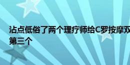 沾点低俗了两个理疗师给C罗按摩双腿，莱因克尔：还好没第三个