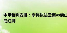 中甲裁判安排：李伟执法云南vs佛山 韩磊执法大连英博vs青岛红狮