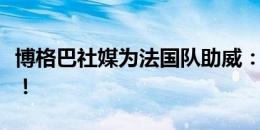 博格巴社媒为法国队助威：加油伙计们！法国！