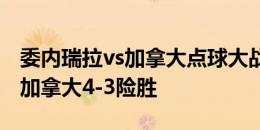 委内瑞拉vs加拿大点球大战完整版：6轮对决加拿大4-3险胜