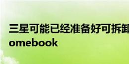 三星可能已经准备好可拆卸屏幕的二合一Chromebook