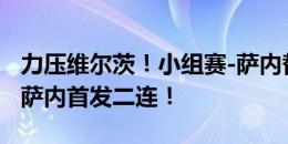 力压维尔茨！小组赛-萨内替补三连；淘汰赛-萨内首发二连！