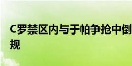 C罗禁区内与于帕争抢中倒地，被裁判吹罚犯规