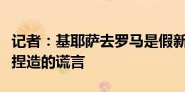 记者：基耶萨去罗马是假新闻，这是红狼媒体捏造的谎言