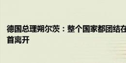 德国总理朔尔茨：整个国家都团结在德国队身后 我们可以昂首离开