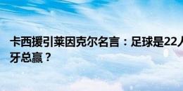 卡西援引莱因克尔名言：足球是22人追一个球跑，最后西班牙总赢？