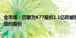 全市场：巴黎为K77报价1.1亿欧被拒后已放弃，球员未接受续约报价