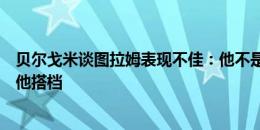 贝尔戈米谈图拉姆表现不佳：他不是单箭头，需要有前锋跟他搭档