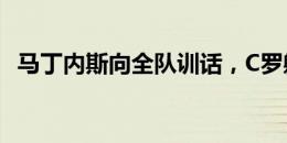 马丁内斯向全队训话，C罗躺地上若有所思