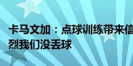 卡马文加：点球训练带来信心，这场比赛很激烈我们没丢球