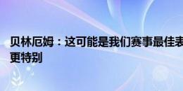 贝林厄姆：这可能是我们赛事最佳表现 若能夺冠这些时刻会更特别