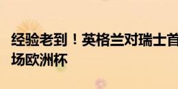 经验老到！英格兰对瑞士首发22人共参加197场欧洲杯