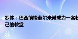 罗体：巴西前锋菲尔米诺成为一名牧师，他将在家乡开设自己的教堂