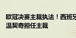 欧冠决赛主裁执法！西班牙vs法国裁判信息：温契奇担任主裁