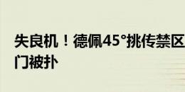 失良机！德佩45°挑传禁区，韦霍斯特凌空射门被扑