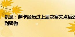 凯恩：萨卡经历过上届决赛失点后还能挺身而出，我为他感到骄傲