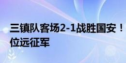 三镇队客场2-1战胜国安！感谢满腔热爱的各位远征军