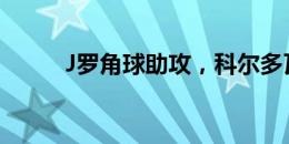 J罗角球助攻，科尔多瓦头球破门