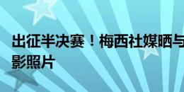 出征半决赛！梅西社媒晒与德保罗在登机前合影照片