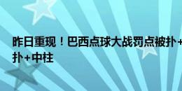 昨日重现！巴西点球大战罚点被扑+中柱，世界杯时也是被扑+中柱