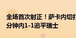 全场首次射正！萨卡内切打入死角，英格兰5分钟内1-1追平瑞士