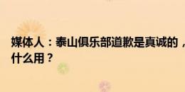 媒体人：泰山俱乐部道歉是真诚的，但不解决问题的道歉有什么用？