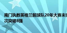 南门执教英格兰前球队20年大赛未突破8强，执教4届大赛3次突破8强