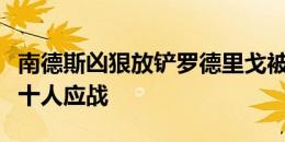 南德斯凶狠放铲罗德里戈被红牌罚下！乌拉圭十人应战