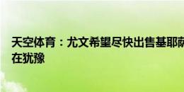 天空体育：尤文希望尽快出售基耶萨给罗马，但球员本人仍在犹豫