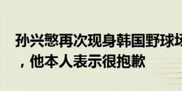 孙兴慜再次现身韩国野球场吸引2000人围观，他本人表示很抱歉