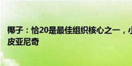 椰子：恰20是最佳组织核心之一，小因对他的改造让我想起皮亚尼奇