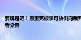 要牌是吧！恩里克被李可放倒向裁判要牌，李可直接怒推前者染黄