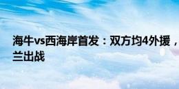 海牛vs西海岸首发：双方均4外援，宋龙、萨里奇先发，阿兰出战