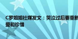 C罗姐姐社媒发文：哭泣过后要重新站起来好好生活，去热爱和珍惜