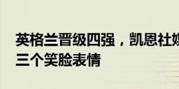 英格兰晋级四强，凯恩社媒晒图庆祝&三个笑脸表情