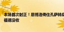 本场首次射正！恩博洛倚住孔萨转身射门，毫无威胁被皮克福德没收