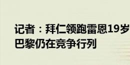 记者：拜仁领跑雷恩19岁边锋杜埃争夺战，巴黎仍在竞争行列