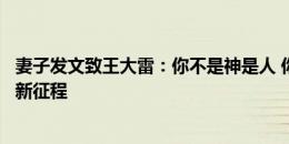 妻子发文致王大雷：你不是神是人 你宁可晚节不保也要踏上新征程