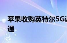 苹果收购英特尔5G调制解调器业务以摆脱高通