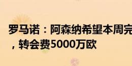 罗马诺：阿森纳希望本周完成卡拉菲奥里交易，转会费5000万欧