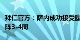 拜仁官方：萨内成功接受腹股沟手术，预计缺阵3-4周