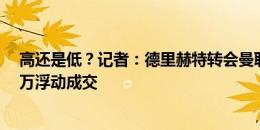 高还是低？记者：德里赫特转会曼联有望以4000万+1000万浮动成交