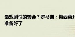 最戏剧性的转会？罗马诺：梅西离开巴萨，当时续约合同都准备好了