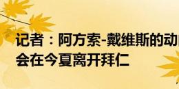 记者：阿方索-戴维斯的动向非常明确，他将会在今夏离开拜仁