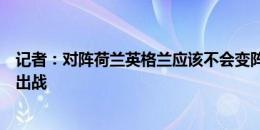 记者：对阵荷兰英格兰应该不会变阵，格伊、肖可能会首发出战