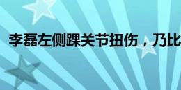 李磊左侧踝关节扭伤，乃比江身体状态正常