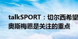 talkSPORT：切尔西希望能继续加强进攻，奥斯梅恩是关注的重点