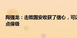 陶强龙：击败国安收获了信心，可以战胜前6名球队争取早点保级