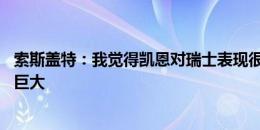 索斯盖特：我觉得凯恩对瑞士表现很好 尽管机会不多但作用巨大