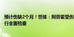 预计伤缺2个月！世体：阿劳霍受伤部位发炎&无法进行全面检查